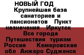 НОВЫЙ ГОД 2022! Крупнейшая база санаториев и пансионатов › Пункт назначения ­ Иркутск - Все города Путешествия, туризм » Россия   . Кемеровская обл.,Анжеро-Судженск г.